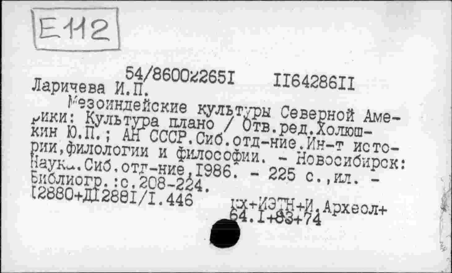 ﻿ЕЖ 2
Ларичева и5^8600г265І	Ц64286ІІ
уйки:ЄКу™?тоаКвда^ТЖ Севе?ной Аме-КИН Ю.п,;	ОЛГОШ-
РИМ,фвдадогии иСф1да?ёфи^Ше---Кн'т иото-Еи&?рИ?:00ТЙ8^498б: - 225 с-“- -С2080+ДҐ28ЄІ/І8446
отд—нйэ * Йн—'7’ истг4—
- Новосиб-^к:
еол+